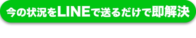 今の状況をLINEで送るだけで即解決